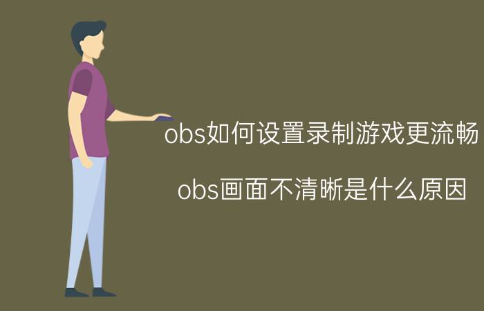 obs如何设置录制游戏更流畅 obs画面不清晰是什么原因？